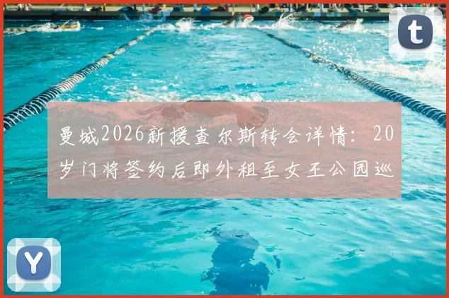曼城2026新援查尔斯转会详情：20岁门将签约后即外租至女王公园巡游者，技术特点与未来前景分析