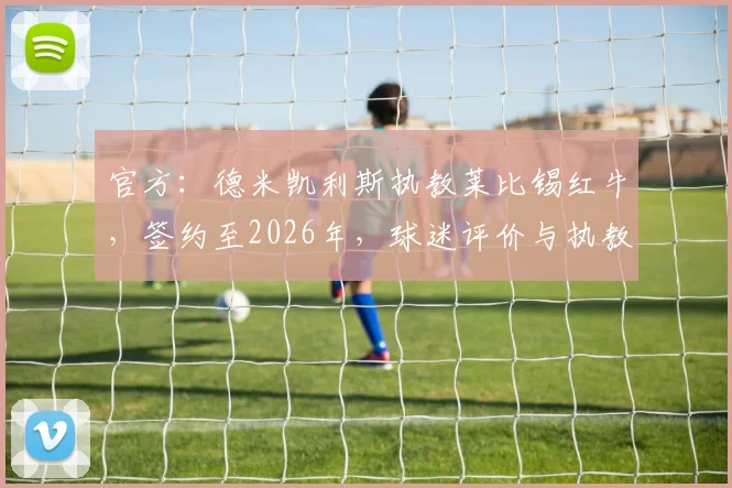 官方：德米凯利斯执教莱比锡红牛，签约至2026年，球迷评价与执教前景展望