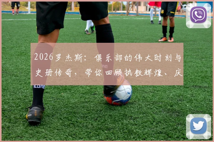 2026罗杰斯：俱乐部的伟大时刻与史册传奇，带你回顾执教辉煌、庆祝现场及完整采访