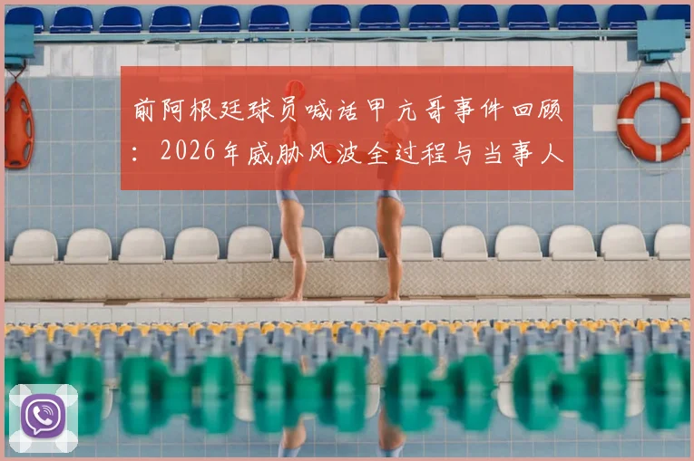 前阿根廷球员喊话甲亢哥事件回顾：2026年威胁风波全过程与当事人回应解析