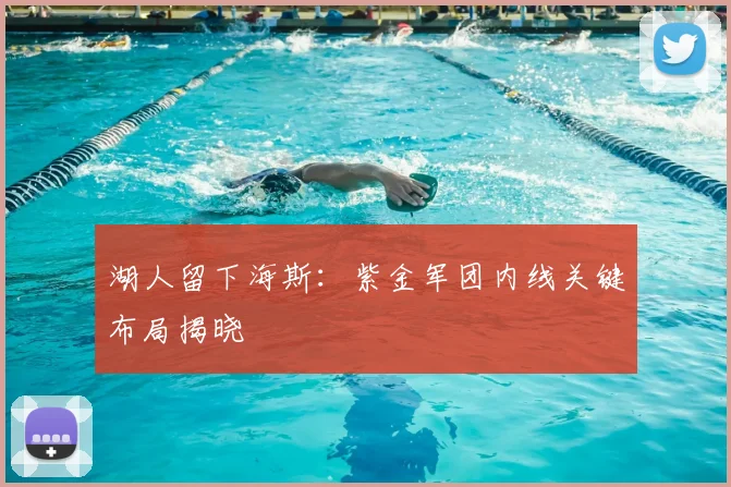 湖人留下海斯：紫金军团内线关键布局揭晓