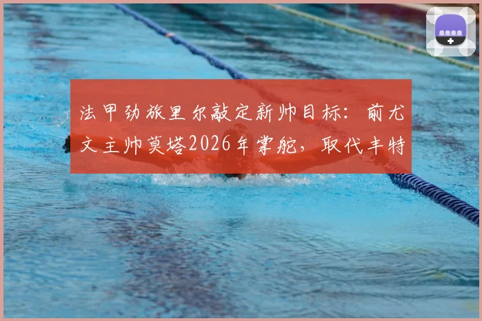 法甲劲旅里尔敲定新帅目标：前尤文主帅莫塔2026年掌舵，取代丰特成头号人选