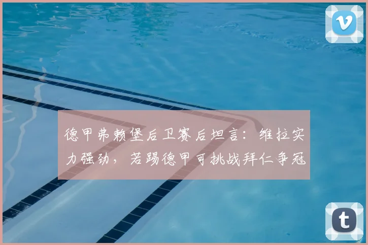 德甲弗赖堡后卫赛后坦言：维拉实力强劲，若踢德甲可挑战拜仁争冠，深度解析维拉战术与德甲差异