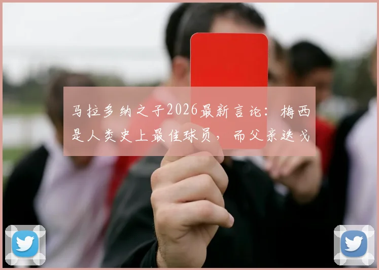 马拉多纳之子2026最新言论：梅西是人类史上最佳球员，而父亲迭戈是来自火星的传奇