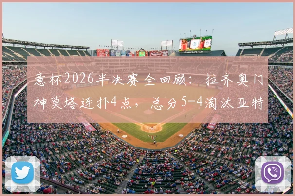 意杯2026半决赛全回顾：拉齐奥门神莫塔连扑4点，总分5-4淘汰亚特兰大挺进决赛