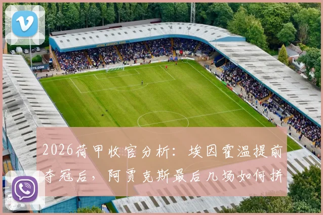 2026荷甲收官分析：埃因霍温提前夺冠后，阿贾克斯最后几场如何拼下欧冠门票？