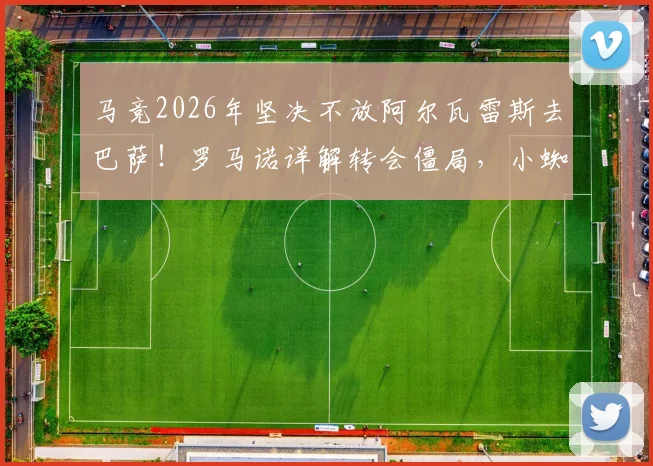 马竞2026年坚决不放阿尔瓦雷斯去巴萨！罗马诺详解转会僵局，小蜘蛛未来下家分析