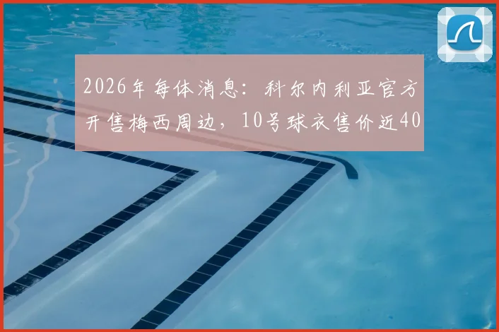 2026年每体消息:科尔内利亚官方开售梅西周边,10号球衣售价近40欧元购买渠道分析