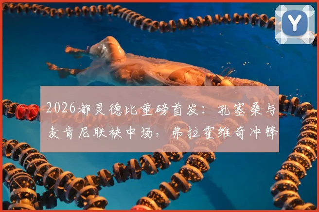 2026都灵德比重磅首发:孔塞桑与麦肯尼联袂中场,弗拉霍维奇冲锋,战术与看点全解读