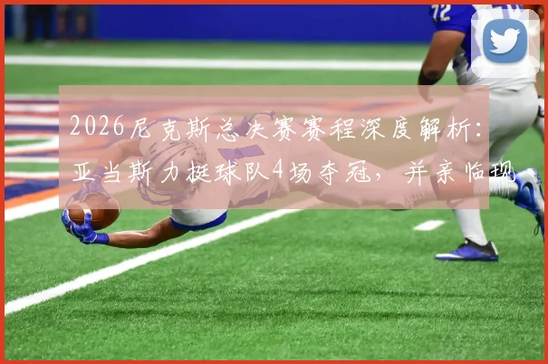 2026尼克斯总决赛赛程深度解析：亚当斯力挺球队4场夺冠，并亲临现场观战意愿强烈