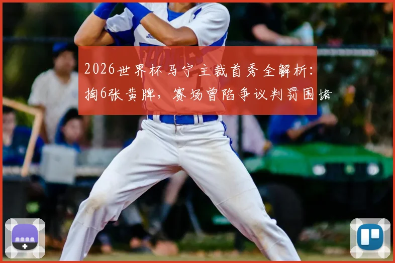 2026世界杯马宁主裁首秀全解析：掏6张黄牌，赛场曾陷争议判罚围堵，裁判执法压力有多大？